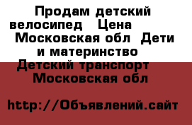 Продам детский велосипед › Цена ­ 1 700 - Московская обл. Дети и материнство » Детский транспорт   . Московская обл.